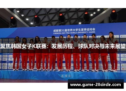 聚焦韩国女子K联赛：发展历程、球队对决与未来展望