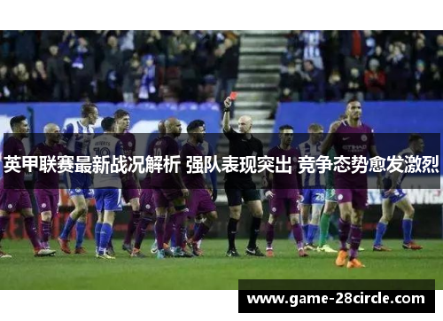 英甲联赛最新战况解析 强队表现突出 竞争态势愈发激烈